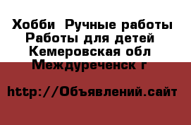 Хобби. Ручные работы Работы для детей. Кемеровская обл.,Междуреченск г.